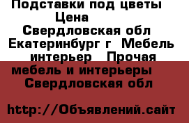 Подставки под цветы › Цена ­ 750 - Свердловская обл., Екатеринбург г. Мебель, интерьер » Прочая мебель и интерьеры   . Свердловская обл.